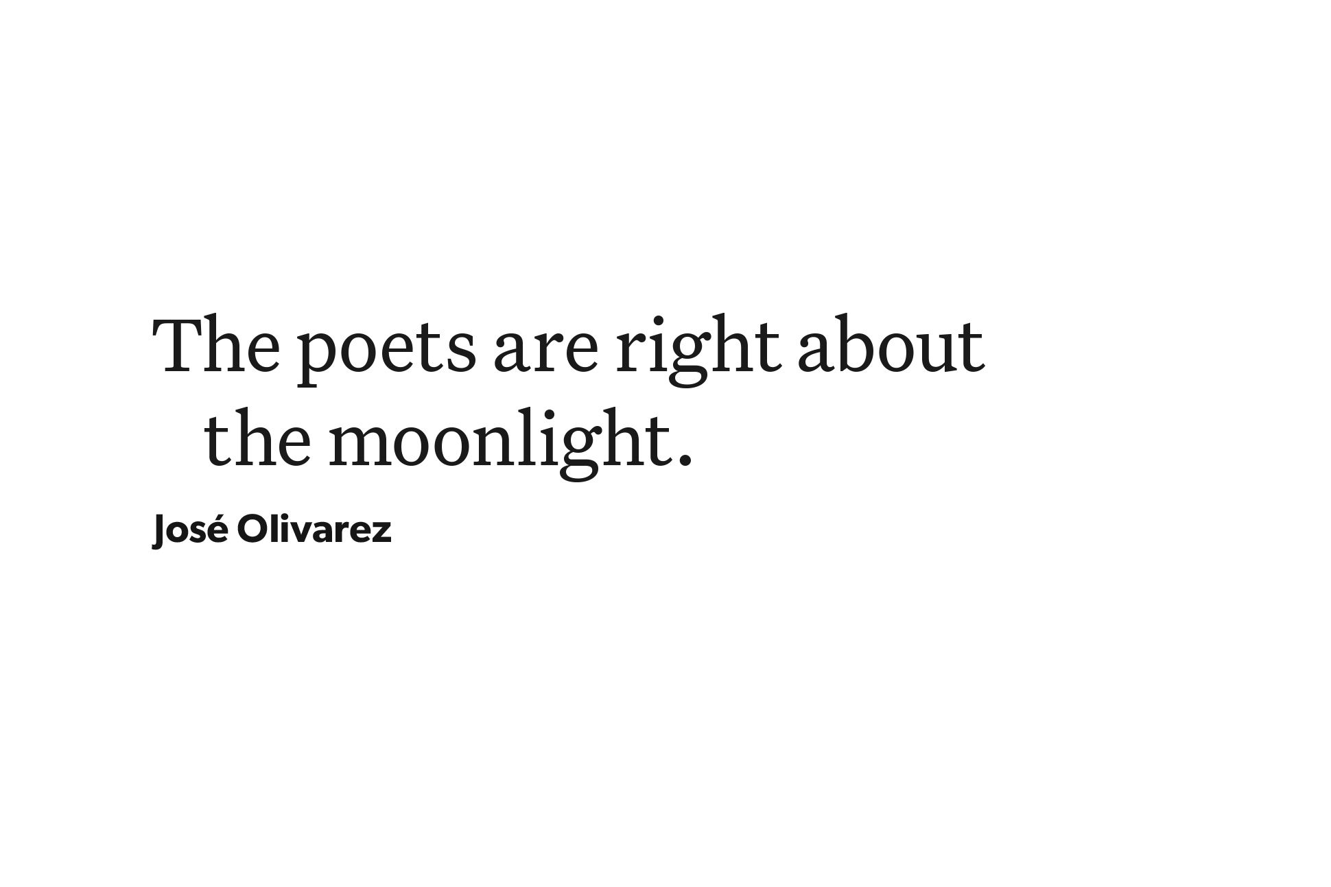 Black text on a white background that reads "The poets are right about the moonlight." The text is attributed to José Olivarez.